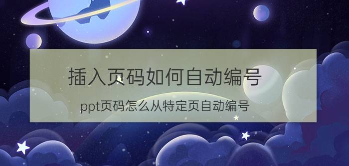 插入页码如何自动编号 ppt页码怎么从特定页自动编号？